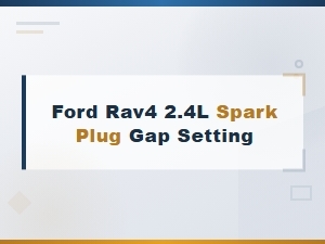 Ford Rav4 2.4l Spark Plug Gap Specifications and Setting Guide