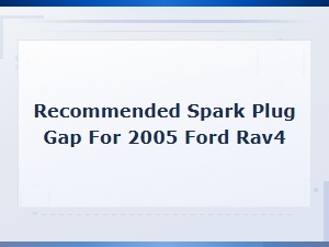 Recommended Spark Plug Gap for 2005 Ford Rav4