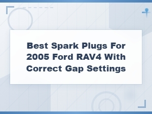 Toyota Rav4 Spark Plug Guide: Best Options and Correct Gap Settings