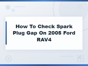 How to Check Spark Plug Gap on a Ford Rav4