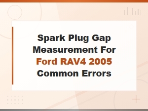 Spark Plug Gap Measurement for Ford Rav4 2005 Common Errors