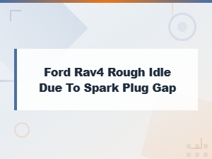 Ford Rav4 Rough Idle Caused by Spark Plug Gap